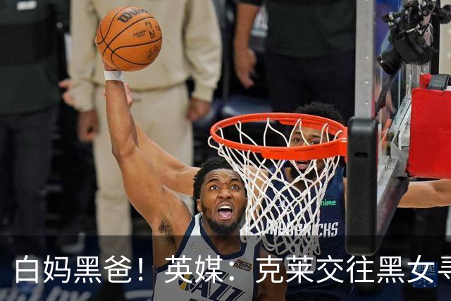 白妈黑爸！英媒：克莱交往黑女寻求身份认同 又被白女强烈吸引